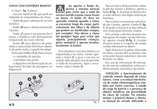 A-2
CHAVE COM CONTROLE REMOTO
A chave - fig. 3 possui:
A
embutido na empunhadura da chave;
E
metálico;
B
4 portas;
C
temporizado das luzes internas;
D
malas e, para versão Adventure, abertu-
ra do porta-malas e suporte do estepe.
O encaixe metálico A da chave aciona:
- o comutador de ignição;
- a fechadura das portas;
- o dispositivo de desativação do air-
Ao apertar o botão (E),
prestar a máxima atenção
para evitar que a saída do
encaixe metálico possa causar lesões
ou danos. O botão (E) deve ser
apertado somente quando a chave
se encontrar longe do corpo, parti-
cularmente dos olhos e de objetos
que podem ser danificados (roupas,
por exemplo). Não deixar a chave
em qualquer lugar para evitar que
alguém, principalmente crianças,
possa manejá-la e apertar involun-
tariamente os botões.
Para introduzir o encaixe metálico na
empunhadura da chave, manter aper-
E
sentido indicado pela seta até perceber
o ruído de travamento. Após o trava-
E
Para acionar o destravamento centra-
botão B-fig. 3. As portas se destravam e
as setas efetuam uma dupla sinalização
luminosa.
Para acionar o travamento centraliza-
do das 4 portas, apertar o botão C-fig.
3. As portas se travam e as setas efetuam
uma sinalização luminosa simples.
Para acionar a abertura do porta-ma-
-
D-fig. 3. A tampa
do porta-malas e o suporte do estepe
Após destrancar as portas abaixando
os vidros, e se não abrir as mesmas, elas
fecharão os vidros.
Em caso de intervenção do interrup-
tor de corte de combustível, realiza-se o
destravamento automático das portas.
ATENÇÃO: o funcionamento do
controle remoto depende de vários
fatores, como a eventual interferên-
cia de ondas eletromagnéticas emi-
tidas por fontes externas, o estado
de carga da bateria e a presença de
objetos metálicos em proximidade
da chave do veículo. No entanto,
sempre é possível efetuar a abertu-
ra manual do veículo utilizando o
A
D
E
B
C
fig. 3
 