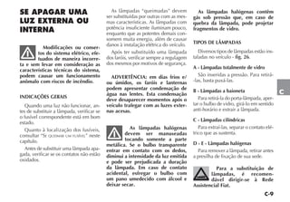 C-9
C
SE APAGAR UMA
LUZ EXTERNA OU
INTERNA
Modificações ou conser-
tos do sistema elétrico, efe-
tuados de maneira incorre-
ta e sem levar em consideração as
características técnicas do sistema,
podem causar um funcionamento
anômalo com riscos de incêndio.
INDICAÇÕES GERAIS
Quando uma luz não funcionar, an-
tes de substituir a lâmpada, verificar se
o fusível correspondente está em bom
estado.
Quanto à localização dos fusíveis,
consultar “SE QUEIMAR UM FUSÍVEL” neste
capítulo.
Antes de substituir uma lâmpada apa-
gada, verificar se os contatos não estão
oxidados.
As lâmpadas “queimadas” devem
ser substituídas por outras com as mes-
mas características. As lâmpadas com
potência insuficiente iluminam pouco,
enquanto que as potentes demais con-
somem muita energia, além de causar
danos à instalação elétrica do veículo.
Após ter substituído uma lâmpada
dos faróis, verificar sempre a regulagem
dos mesmos por motivos de segurança.
ADVERTÊNCIA: em dias frios e/
ou úmidos, os faróis e lanternas
podem apresentar condensação de
água nas lentes. Esta condensação
deve desaparecer momentos após o
veículo trafegar com as luzes exter-
nas acesas.
As lâmpadas halógenas
devem ser manuseadas
tocando somente a parte
metálica. Se o bulbo transparente
entrar em contato com os dedos,
diminui a intensidade da luz emitida
e pode ser prejudicada a duração
da lâmpada. Em caso de contato
acidental, esfregar o bulbo com
um pano umedecido com álcool e
deixar secar.
As lâmpadas halógenas contêm
gás sob pressão que, em caso de
quebra da lâmpada, pode projetar
fragmentos de vidro.
TIPOS DE LÂMPADAS
Diversos tipos de lâmpadas estão ins-
taladas no veículo - fig. 26.
A - Lâmpadas totalmente de vidro
São inseridas a pressão. Para retirá-
-las, basta puxá-las.
B - Lâmpadas a baioneta
Para retirá-la do porta-lâmpada, aper-
tar o bulbo de vidro, girá-lo em sentido
anti-horário e extrair a lâmpada.
C - Lâmpadas cilíndricas
Para extraí-las, separar o contato elé-
trico que as sustenta.
D - E - Lâmpadas halógenas
Para remover a lâmpada, retirar antes
a presilha de fixação de sua sede.
Para a substituição de
lâmpadas, é recomen-
dável dirigir-se à Rede
Assistencial Fiat.
 