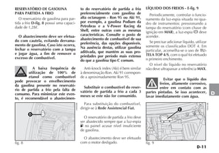 D-11
D
LÍQUIDO DOS FREIOS - E-fig. 9
Periodicamente, controlar o funcio-
namento da luz-espia situada no qua-
dro de instrumentos: pressionando a
tampa do reservatório (com chave de
ignição em MAR), a luz-espia x deve
acender.
Se precisar adicionar líquido, utilizar
somente os classificados DOT 4. Em
particular, aconselha-se o uso de TU-
TELA TOP 4/S, com o qual foi efetuado
o primeiro enchimento.
O nível do líquido no reservatório
não deve ultrapassar a referência MAX.
Evitar que o líquido dos
freios, altamente corrosivo,
entre em contato com as
partes pintadas. Se isso acontecer,
lavar imediatamente com água.
RESERVATÓRIO DE GASOLINA
PARA PARTIDA A FRIO
O reservatório de gasolina para par-
tida a frio D-fig. 8 possui uma capaci-
dade de 1,28ᐉ.
O abastecimento deve ser efetua-
do com cautela, evitando derrama-
mento de gasolina. Caso isto ocorra,
fechar o reservatório com a tampa
e jogar água, a fim de remover o
excesso de combustível.
A baixa frequência de
utilização de 100% de
etanol como combustível
pode provocar o envelhecimento
da gasolina presente no reservató-
rio de partida a frio pela falta de
consumo. Para minimizar este even-
to, é recomendável o abastecimen-
to do reservatório de partida a frio
preferencialmente com gasolina de
alta octanagem - Ron 95 ou Aki 91,
por exemplo, a gasolina Podium da
Petrobras e a V-Power Racing da
Shell, entre outras com as mesmas
características. Consulte o posto de
abastecimento de combustível de sua
preferência, das opções disponíveis.
Na ausência destas, utilizar gasolina
aditivada, que mantém as suas pro-
priedades por período mais extenso
do que a gasolina tipo C comum.
Anti-knock index (Aki) é bem similar
à denominação Ron. Aki 91 correspon-
de a aproximadamente Ron 95.
Substituir o combustível do reser-
vatório de partida a frio a cada 3
meses se este não for consumido.
Para substituição do combustível,
dirigir-se à Rede Assistencial Fiat.
O reservatório de partida a frio deve
ser abastecido sempre que a luz-espia
K no painel acusar nível insuficiente
de gasolina.
O abastecimento deve ser efetuado
com o motor desligado.
E
fig. 9
H0461BR
D
fig. 8
H0066BR
 