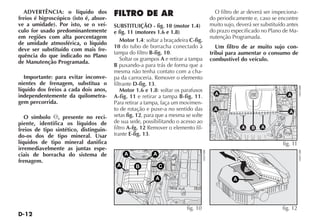 D-12
ADVERTÊNCIA: o líquido dos
freios é higroscópico (isto é, absor-
ve a umidade). Por isto, se o veí-
culo for usado predominantemente
em regiões com alta porcentagem
de umidade atmosférica, o líquido
deve ser substituído com mais fre-
quência do que indicado no Plano
de Manutenção Programada.
Importante: para evitar inconve-
nientes de frenagem, substitua o
líquido dos freios a cada dois anos,
independentemente da quilometra-
gem percorrida.
O símbolo π, presente no reci-
piente, identifica os líquidos de
freios de tipo sintético, distinguin-
do-os dos de tipo mineral. Usar
líquidos de tipo mineral danifica
irremediavelmente as juntas espe-
ciais de borracha do sistema de
frenagem.
FILTRO DE AR
SUBSTITUIÇÃO - fig. 10 (motor 1.4)
e fig. 11 (motores 1.6 e 1.8)
Motor 1.4: soltar a braçadeira C-fig.
10 do tubo de borracha conectado à
tampa do filtro B-fig. 10.
Soltar os grampos A e retirar a tampa
B puxando-a para trás de forma que a
mesma não tenha contato com a cha-
pa da carroceria. Remover o elemento
filtrante D-fig. 13.
Motor 1.6 e 1.8: soltar os parafusos
A-fig. 11 e retirar a tampa B-fig. 11.
Para retirar a tampa, faça um movimen-
to de rotação e puxe-a no sentido das
setas fig. 12, para que a mesma se solte
de sua sede, possibilitando o acesso ao
filtro A-fg. 12 Remover o elemento fil-
trante E-fig. 13.
O filtro de ar deverá ser inspeciona-
do periodicamente e, caso se encontre
muito sujo, deverá ser substituído antes
do prazo especificado no Plano de Ma-
nutenção Programada.
Um filtro de ar muito sujo con-
tribui para aumentar o consumo de
combustível do veículo.
B
A
C
A
A
A
A
H0470BR
fig. 10
A
H0472BR
fig. 12
A
A
A
A
AA B
H0418BR
fig. 11
 