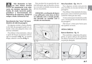 A-7
A
Não desmontar os ban-
cos nem efetuar serviços
de manutenção e/ou repa-
ração nos mesmos: operações rea-
lizadas de modo incorreto podem
prejudicar o funcionamento dos
dispositivos de segurança. Dirigir-se
sempre à Rede Assistencial Fiat.
Basculamento tipo “mesa” do banco
dianteiro do lado do passageiro
Em algumas versões, o banco diantei-
ro do lado do passageiro pode ser uti-
lizado como uma pequena mesa com
diversas utilidades.
Para efetuar o basculamento, colocar
o apoio de braços na posição vertical,
agir na manopla A-fig. 9 e, ao mesmo
tempo, abaixar o encosto B-fig. 9.
Para recolocá-lo na posição de nor-
mal utilização, agir na alavanca, levan-
tar o encosto no sentido inverso da seta
até seu travamento.
ATENÇÃO: a reclinação do banco
e sua utilização como mesa só deve
ser utilizada com o veículo parado,
não devendo ser mantida com o
veículo em movimento.
Mesa basculante - figs. 10 e 11
Para algumas versões está prevista
uma mezinha no encosto do banco do
passageiro.
Para efetuar o basculamento da mesa,
puxar para cima e recliná-la para baixo
conforme indicação das setas.
A mesa estará posicionada de acordo
com a inclinação do encosto do banco
do passageiro.
Não forçar a mesa para baixo para
não quebrar as travas.
APOIA-CABEÇAS
Bancos dianteiros - fig. 12
Para aumentar a segurança dos passa-
geiros, os apoia-cabeças são reguláveis
em altura e travam-se automaticamente
na posição desejada.
B
A
fig. 9
fig. 10
fig. 11 fig. 12
 