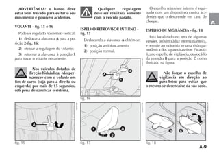 A-9
A
ADVERTÊNCIA: o banco deve
estar bem travado para evitar o seu
movimento e possíveis acidentes.
VOLANTE - fig. 15 e 16
Pode ser regulado no sentido vertical:
1 A para a po-
sição 2-fig. 16;
2
3 1
para travar o volante novamente.
Nos veículos dotados de
direção hidráulica, não per-
manecer com o volante em
fim de curso (seja para a direita ou
esquerda) por mais de 15 segundos,
sob pena de danificar o sistema.
Qualquer regulagem
deve ser realizada somente
com o veículo parado.
ESPELHO RETROVISOR INTERNO -
fig. 17
A obtém-se:
1
2
O espelho retrovisor interno é equi-
pado com um dispositivo contra aci-
dentes que o desprende em caso de
choque.
ESPELHO DE VIGILÂNCIA - fig. 18
Está localizado no teto de algumas
versões, próximo à luz interna dianteira,
e permite ao motorista ter uma visão pa-
-
da posição B para a posição C como
ilustrado na figura.
Não forçar o espelho de
vigilância em direção ao
para-brisa para evitar que
o mesmo se desencaixe da sua sede.
A
fig. 15
1
2
A
fig. 16
A
2
1
fig. 17 fig. 18
F0H0057m
 