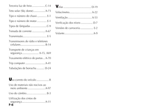 F-6
Terceira luz de freio..................C-14
Teto solar (Sky dome)................A-73
Tipo e número de chassi ............. E-1
Tipo e número de motor ............. E-1
Tipos de lâmpadas ......................C-9
Tomada de corrente ..................A-67
Transmissão................................. E-5
Transmissores de rádio e telefones
celulares..................................B-14
Transporte de crianças em
segurança....................... A-15, A69
Travamento elétrico de portas...A-70
Trip computer ...........................A-41
Tubulações de borracha........... D-24
Uso correto do veículo ................. B
Uso de materiais não nocivos ao
meio ambiente ........................A-97
Uso do câmbio............................B-3
Utilização dos cintos de
segurança................................A-11
Velas ...................................... D-19
Velocímetro...............................A-22
Ventilação.................................A-53
Verificação dos níveis ................ D-7
Versões de carroceria.................. E-2
Volante........................................A-9
 