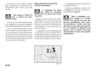 A-12
Para retirar o cinto, apertar o botão
(C). Acompanhar o cinto durante seu
enrolamento para evitar que fique
torcido.
Não apertar o botão (C)
com o veículo em movi-
mento.
O cinto, por meio do retrator automá-
tico, adapta-se ao corpo do passageiro
permitindo liberdade de movimentos.
Com o veículo estacionado em forte
aclive ou declive, o retrator pode travar-
-se: isso é normal. O mecanismo de tra-
vamento do retrator intervém em caso
de qualquer puxão repentino do cinto
ou em caso de freadas bruscas, colisões
e curvas em alta velocidade.
REGULAGEM DE ALTURA DOS
CINTOS DIANTEIROS
A regulagem de altura
dos cintos de segurança
deve ser feita com o veícu-
lo parado.
Regular sempre a altura dos cintos,
adaptando-os à estatura das pessoas
que os usam. Esta precaução permite
melhorar sua eficácia, reduzindo subs-
tancialmente os riscos de lesões em
caso de choque.
A regulagem correta é obtida quando
o cinto passa cerca da metade entre a
extremidade do ombro e do pescoço. A
sua eficiência depende diretamente da
correta colocação por parte do usuário.
A regulagem de altura é possível em
5 posições distintas.
Para fazer a regulagem, apertar o bo-
tão B-fig. 25 e levantar ou abaixar a
empunhadura A-fig. 25.
Após a regulagem, veri-
ficar sempre se o cursor
está travado em uma das
posições predispostas. Para tanto,
sem pressionar o botão, fazer um
movimento para baixo para permi-
tir o travamento do dispositivo de
fixação, caso o mesmo não tenha
sido travado em uma das posições
estabelecidas.
A
B
fig. 25
 
