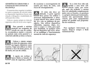 A-14
ADVERTÊNCIAS GERAIS PARA A
UTILIZAÇÃO DOS CINTOS DE
SEGURANÇA
as disposições legislativas locais com
relação à obrigação e modalidades de
utilização dos cintos.
Colocar e ajustar sempre os cintos de
segurança antes de iniciar uma viagem.
Para garantir a máxima
proteção aos ocupantes do
veículo em caso de aciden-
te, recomenda-se manter o encosto
na posição mais ereta possível e o
cinto bem aderido ao tórax e à bacia.
Colocar e ajustar sempre
os cintos de segurança, tanto
nos lugares dianteiros como
traseiros. Viajar sem utilizar os cintos
aumenta o risco de lesões graves, ou
de morte, em caso de colisão.
A opção em reclinar o
banco limita as funções do
cinto de segurança, poden-
do ocasionar o escorregamento do
usuário por baixo do cinto, com
riscos de estrangulamento.
O cinto não deve ser
dobrado. A parte superior
deve passar nos ombros e
atravessar diagonalmente o tórax.
A parte inferior deve aderir à bacia
fig. 28 e não ao abdômen do pas-
sageiro. Não utilizar dispositivos
(almofadas, espumas, clipes, etc.)
entre o corpo e o cinto, para qual-
quer finalidade, ou qualquer outro
tipo de dispositivo que trave, afrou-
xe ou modifique o funcionamento
normal do cinto de segurança.
Se o cinto tiver sido sub-
metido a uma forte soli-
citação como, por exem-
plo, após um acidente, o mesmo
deve ser substituído completamente
junto com as fixações, os parafusos
e o próprio sistema pré-tensionador,
mesmo não apresentando danos
visíveis, pois estes equipamentos
podem ter perdido suas proprieda-
des de resistência.
Para qualquer intervenção ou
reparo, dirija-se sempre à Rede
Assistencial Fiat.
fig. 28 fig. 29
 