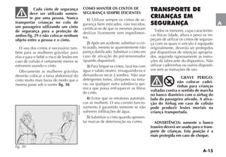 A-15
A
Cada cinto de segurança
deve ser utilizado somen-
te por uma pessoa. Nunca
transportar crianças no colo de
um passageiro utilizando um cinto
de segurança para a proteção de
ambos fig. 29 e não colocar nenhum
objeto entre a pessoa e o cinto.
O uso dos cintos é necessário tam-
bém para as mulheres grávidas: para
elas e para o bebê o risco de lesões em
caso de colisão é certamente menor se
estiverem usando o cinto.
Obviamente as mulheres grávidas
deverão colocar a faixa abdominal do
cinto muito mais baixa de modo que a
mesma passe sob o ventre fig. 30.
COMO MANTER OS CINTOS DE
SEGURANÇA SEMPRE EFICIENTES
1) Utilizar sempre os cintos de se-
gurança bem esticados, não torcidos;
certificar-se de que os mesmos possam
deslizar livremente sem impedimen-
tos.
2) Após um acidente, substituir o cin-
to usado, mesmo se aparentemente não
pareça danificado. Substituir o cinto em
caso de ativação do pré-tensionador
3) Para limpar os cintos, lavá-los com
água e sabão neutro, enxaguando-os e
deixando-os secar à sombra. Não usar
detergentes fortes, alvejantes ou tintu-
-
mica que possa enfraquecer as fibras
do cinto.
4) Evitar que os retratores automáti-
cos se molhem. O seu correto funcio-
namento é garantido somente se não
sofrerem infiltrações de água.
5) Substituir o cinto quando apresen-
tar marcas de deterioração ou cortes.
TRANSPORTE DE
CRIANÇAS EM
SEGURANÇA
-
-
peçam de utilizar os cintos de seguran-
ça com os quais o veículo é equipado
originalmente, deverão ser protegidos
por dispositivos de retenção apropria-
dos, seguindo rigorosamente as instru-
ções do fabricante do dispositivo. Não
utilizar cadeirinhas ou outros dispositi-
vos sem as instruções de uso.
GRAVE PERIGO:
não colocar cadei-
rinhas para crianças
voltadas contra o sentido de marcha
no banco dianteiro com o airbag do
lado do passageiro ativado. A ativa-
ção do Airbag em caso de colisão
pode produzir lesões mortais na
criança transportada.
ADVERTÊNCIA: somente o banco
traseiro deverá ser usado para o trans-
porte de crianças. Esta posição é a
mais protegida em caso de choque.
fig. 30
A I R B A G
 