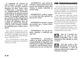 A-16
O transporte de crianças no
banco dianteiro só pode se verifi-
car em casos previstos conforme
legislação em vigor. Nestes casos,
o airbag para o passageiro, deve
ser obrigatoriamente desativado,
certificando-se da operação através
da luz-espia no quadro de instru-
mentos (ver parágrafo airbag fron-
tais e laterais no item airbag frontal
do lado do passageiro). Além disto,
o banco do passageiro deve ser
regulado na posição mais afastada,
a fim de evitar eventuais contatos
da cadeirinha para crianças com o
painel.
Para a melhor proteção em caso de
colisão, todos os ocupantes devem via-
jar sentados e protegidos pelos sistemas
-
Esta recomendação é ainda mais
importante quando são transportadas
crianças no veículo.
ADVERTÊNCIA: cada sistema de
retenção é rigorosamente para uma
pessoa; não transportar nunca duas
crianças na mesma cadeirinha ao
mesmo tempo.
ADVERTÊNCIA: verificar sempre
se os cintos não estão apoiando no
pescoço da criança.
ADVERTÊNCIA: durante a viagem
não permitir que a criança desen-
caixe os cintos.
ADVERTÊNCIA: em caso de aci-
dente, substituir a cadeirinha por
uma nova.
ADVERTÊNCIA: aconselha-se
verificar na Rede Assistencial Fiat
a disponibilidade de dispositivos de
retenção para crianças da Linha Fiat
Acessórios, especificamente desen-
volvidos para uso nos veículos Fiat.
PRÉ-TENSIONADORES
Para tornar ainda mais eficaz a ação
dos cintos de segurança dianteiros, as
versões equipadas com airbag estão
equipadas também com pré-tensiona-
dores dos cintos de segurança.
Estes dispositivos detectam, através
de um sensor, que está ocorrendo uma
-
te modo, garantem a perfeita aderência
dos cintos ao corpo dos ocupantes, an-
tes que se inicie a ação de retenção.
O travamento do cinto é reconhecí-
vel pelo travamento do retrator; o cin-
to não se enrola mais, nem mesmo se
acompanhado com as mãos.
Para ter a máxima pro-
teção da ação do pré-
-tensionador, usar o cinto
mantendo-o bem aderido ao tórax
e à bacia.
Para que ocorra o fun-
cionamento correto do pré-
-tensionador, o cinto de
segurança deverá estar sempre cor-
retamente afivelado.
 