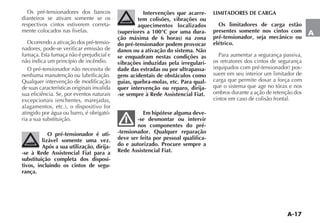 A-17
A
Os pré-tensionadores dos bancos
dianteiros se ativam somente se os
respectivos cintos estiverem correta-
mente colocados nas fivelas.
Ocorrendo a ativação dos pré-tensio-
nadores, pode-se verificar emissão de
fumaça. Esta fumaça não é prejudicial e
não indica um princípio de incêndio.
O pré-tensionador não necessita de
nenhuma manutenção ou lubrificação.
Qualquer intervenção de modificação
de suas características originais invalida
sua eficiência. Se, por eventos naturais
atingido por água ou barro, é obrigató-
ria a sua substituição.
O pré-tensionador é uti-
lizável somente uma vez.
Após a sua utilização, dirija-
-se à Rede Assistencial Fiat para a
substituição completa dos disposi-
tivos, incluindo os cintos de segu-
rança.
Intervenções que acarre-
tem colisões, vibrações ou
aquecimentos localizados
(superiores a 100°C por uma dura-
ção máxima de 6 horas) na zona
do pré-tensionador podem provocar
danos ou a ativação do sistema. Não
se enquadram nestas condições as
vibrações induzidas pela irregulari-
dade das estradas ou por ultrapassa-
gens acidentais de obstáculos como
guias, quebra-molas, etc. Para qual-
quer intervenção ou reparo, dirija-
-se sempre à Rede Assistencial Fiat.
Em hipótese alguma deve-
-se desmontar ou intervir
nos componentes do pré-
-tensionador. Qualquer reparação
deve ser feita por pessoal qualifica-
do e autorizado. Procure sempre a
Rede Assistencial Fiat.
LIMITADORES DE CARGA
Os limitadores de carga estão
presentes somente nos cintos com
pré-tensionador, seja mecânico ou
elétrico.
Para aumentar a segurança passiva,
os retratores dos cintos de segurança
-
suem em seu interior um limitador de
carga que permite dosar a força com
que o sistema que age no tórax e nos
ombros durante a ação de retenção dos
cintos em caso de colisão frontal.
 