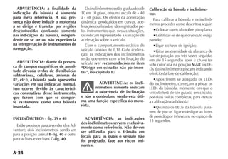 A-24
ADVERTÊNCIA: a finalidade da
indicação da bússola é somente
para mera referência. A sua pre-
sença não deve induzir o motorista
a se dirigir e transitar por regiões
desconhecidas confiando somente
nas indicações da bússola, indepen-
dente de se ter ou não experiência
na interpretação de instrumentos de
navegação.
ADVERTÊNCIA: diante da presen-
ça de campos magnéticos de ampli-
tude elevada (redes de distribuição
subterrânea, celulares, antenas de
RF, etc.), a bússola pode apresentar
variações em sua indicação normal.
Isso ocorre devido às característi-
cas construtivas desse instrumento,
que fazem com que se compor-
te exatamente como uma bússola
imantada.
INCLINÔMETROS - fig. 39 e 40
Estão previstos para a versão Idea Ad-
venture, dois inclinômetros, sendo um
para a posição lateral B-fig. 40 e outro
para aclives e declives C-fig. 40.
Os inclinômetros estão graduados de
10 em 10 graus, em uma escala de + 40
a - 40 graus. Os efeitos da aceleração
-
-
los instrumentos que, nessas situações,
os indicam representado a variação de
aceleração sobre o veículo.
Com o comportamento estático do
-
serão coerentes com a inclinação do
ver recomendações no item
“Dirigir em estradas não pavimen-
tas”, no capítulo B
ADVERTÊNCIA: os incli-
nômetros somente indicam
a ocorrência de inclinação
e não a controlam, sendo esta últi-
ma uma função específica do moto-
rista.
ADVERTÊNCIA: as indicações
dos inclinômetros servem exclusiva-
mente como referência. Não devem
ser utilizadas para o trânsito em
locais para os quais o veículo não
foi projetado, face aos riscos imi-
nentes.
Calibração da bússola e inclinôme-
tros
Para calibrar a bússola e os inclinô-
metros proceder como descrito a seguir:
parado;
luz de posição por três vezes seguidas
em até 15 segundos após a chave ter
sido colocada na posição MAR -
do inclinômetro, começam a piscar os
veículo terá de ser guiado em círculo,
por duas voltas completas, para efetuar
a calibração da bússola;
-
rem de piscar, ligar e desligar as luzes
de posição por três vezes, no espaço de
15 segundos.
 