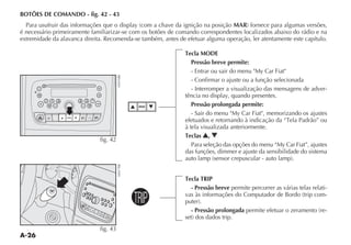 A-26
BOTÕES DE COMANDO - fig. 42 - 43
MAR
é necessário primeiramente familiarizar-se com os botões de comando correspondentes localizados abaixo do rádio e na
extremidade da alavanca direita. Recomenda-se também, antes de efetuar alguma operação, ler atentamente este capítulo.
Tecla MODE
Pressão breve permite:
- Confirmar o ajuste ou a função selecionada
- Interromper a visualização das mensagens de adver-
Pressão prolongada permite:
à tela visualizada anteriormente.
Teclas ,
das funções, dimmer e ajuste da sensibilidade do sistema
Tecla TRIP
- Pressão breve permite percorrer as várias telas relati-
-
- Pressão prolongada -
fig. 42
fig. 43
TRIP
 