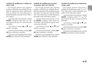 A-37
A
Unidade de medida para as distâncias
(Dist. Unid)
Esta função permite para algumas
versões a definição da unidade de me-
modo desejado, proceder como indica-
do a seguir:
- pressionando brevemente o botão
MODE
- pressionar o botão N ou O para
efetuar a escolha;
- pressionar brevemente o botão MO-
DE para confirmar a escolha;
- pressionar prolongadamente o botão
MODE para retornar à tela standard.
Unidade de medida para consumo
(Consumo) (km/l ou l/100 km)
Esta função permite para algumas
versões a definição da unidade de me-
dida de consumo entre quilômetros por
proceder como indicado a seguir:
- pressionando brevemente o bo-
tão MODE
-
- pressionar o botão N ou O para
efetuar a escolha;
- pressionar brevemente o botão MO-
DE para confirmar a escolha;
- pressionar prolongadamente o botão
MODE para retornar à tela standard.
Unidade de medida para temperatura
(Temp. unid)
Esta função permite selecionar a
unidade de temperatura entre °C ou °F.
Para selecionar o modo desejado, pro-
ceder como indicado a seguir:
- pressionando brevemente o botão
MODE
- pressionar o botão N ou O para
efetuar a escolha;
- pressionar brevemente o botão MO-
DE para confirmar a escolha;
- pressionar prolongadamente o botão
MODE para retornar à tela standard.
 