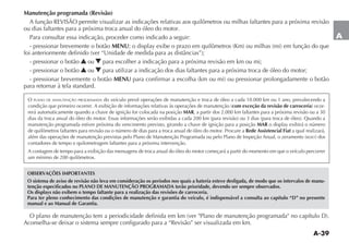 A-39
A
O PLANO DE MANUTENÇÃO PROGRAMADA do veículo prevê operações de manutenção e troca de óleo a cada 10.000 km ou 1 ano, prevalecendo a
com exceção da revisão de carroceria -
rerá automaticamente quando a chave de ignição for colocada na posição MAR, a partir dos 2.000 km faltantes para a próxima revisão ou a 30
manutenção programada estiver próxima do vencimento previsto, girando a chave de ignição para a posição MAR
de quilômetros faltantes para revisão ou o número de dias para a troca anual de óleo do motor. Procure a Rede Assistencial Fiat a qual realizará,
RESET
contadores de tempo e quilometragem faltantes para a próxima intervenção.
A contagem de tempo para a exibição das mensagens de troca anual do óleo do motor começará a partir do momento em que o veículo percorrer
um mínimo de 200 quilômetros.
OBSERVAÇÕES IMPORTANTES
O sistema de aviso de revisão não leva em consideração os períodos nos quais a bateria esteve desligada, de modo que os intervalos de manu-
tenção especificados no PLANO DE MANUTENÇÃO PROGRAMADA terão prioridade, devendo ser sempre observados.
Os displays não exibem o tempo faltante para a realização das revisões de carroceria.
Para ter pleno conhecimento das condições de manutenção e garantia do veículo, é indispensável a consulta ao capítulo “D” no presente
manual e ao Manual de Garantia.
Manutenção programada (Revisão)
ou dias faltantes para a próxima troca anual do óleo do motor.
Para consultar essa indicação, proceder como indicado a seguir:
- pressionar brevemente o botão MENU
- pressionar o botão N ou O para escolher a indicação para a próxima revisão em km ou mi;
- pressionar o botão N ou O para utilizar a indicação dos dias faltantes para a próxima troca de óleo do motor;
- pressionar brevemente o botão MENU
para retornar à tela standard.
Aconselha-se deixar o sistema sempre configurado para a “Revisão” ser visualizada em km.
 