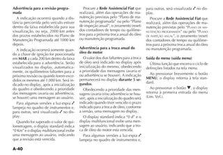 A-40
Advertência para a revisão progra-
mada
A indicação ocorrerá quando a dis-
dentro da faixa estabelecida para sua
visualização, ou seja, 2000 km antes
dos prazos estabelecidos no Plano de
Manutenção Programada até 1000 km
depois.
A indicação ocorrerá somente quan-
do a chave de ignição for posicionada
em MAR a cada 200 km dentro da faixa
estabelecida para a advertência. Serão
-
mente, os quilômetros faltantes para a
próxima revisão ou quando forem exce-
didos os mesmos até 1.000 km. Será in-
do quadro e obedecendo a prioridade
Para algumas versões a luz-espia
lampeja no quadro de instrumentos e,
para outras, será visualizada no dis-
Quando for superado o valor de qui-
uma mensagem ao usuário, indicando
que a revisão está vencida.
Procure a Rede Assistencial Fiat que
realizará, além das operações de ma-
nutenção previstas pelo “Plano de ma-
nutenção programada” ou pelo “Plano
dos contadores de tempo ou quilôme-
tros para a próxima troca anual do óleo
ou manutenção programada.
Advertência para a troca anual do
óleo do motor
O valor dos dias faltantes para a troca
inicialização do mesmo, obedecendo
durante 5 se-
gundos.
Obedecendo a prioridade das men-
-
indicado quando tiver vencido o prazo
indicado para a troca de óleo, conforme
-
sagem ao usuário, indicando que a tro-
ca de óleo do motor esta vencida.
Para algumas versões a luz-espia
lampeja no quadro de instrumentos e,
para outras, será visualizada no dis-
Procure a Rede Assistencial Fiat que
realizará, além das operações de ma-
nutenção previstas pelo “PLANO DE MA-
NUTENÇÃO PROGRAMADA” ou pelo “PLANO
DE INSPEÇÃO ANUAL
dos contadores de tempo ou quilôme-
tros para a próxima troca anual do óleo
ou manutenção programada.
Saída do menu (saída menu)
Última função que encerra o ciclo de
definições listados na tela menu.
Ao pressionar brevemente o botão
MENU -
dard.
Ao pressionar o botão O
retorna à primeira entrada do menu
 
