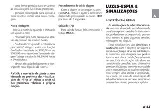 A-43
A
- uma breve pressão para ter acesso
às visualizações das várias grandezas;
- pressão prolongada para ajustar a
-
gem.
Nova contagem
Inicia a partir de quando é efetuado
um ajuste a zero:
- “manual” por parte do usuário, atra-
vés da pressão do relativo botão;
percorrida” atinge o valor, em função
9999,9 km ou quando o “tempo de via-
- depois de cada desligamento e con-
seguinte nova ligação da bateria.
AVISO: a operação de ajuste a zero
efetuada na presença das visualiza-
ções do “Trip A” efetua o reset só
das grandezas relativas à própria
função.
Procedimento de início viagem
Com a chave de arranque na posi-
ção MAR
mantendo pressionado o botão TRIP
por mais de 2 segundos.
Saída do Trip
botão MODE.
LUZES-ESPIA E
SINALIZAÇÕES
ADVERTÊNCIAS GERAIS
As sinalizações de advertência/ava-
ria ocorrem através do acendimento de
uma luz-espia no quadro de instrumen-
tos, podendo ser acompanhada por um
sinal sonoro e, para algumas versões,
Estas sinalizações são sintéticas e
cautelares com o objetivo de sugerir a
imediata ação que deve ser adotada pe-
lo motorista, em situações que podem
levar o veículo a condições extremas
de uso. Esta sinalização não deve ser
considerada completa e/ou alternativa
ao especificado no presente manual de
uso e manutenção, o qual recomenda-
mos sempre uma atenta e aprofunda-
da leitura. Em caso de sinalização de
advertência/avaria, recorrer sempre ao
quanto descrito no presente capítulo.
 