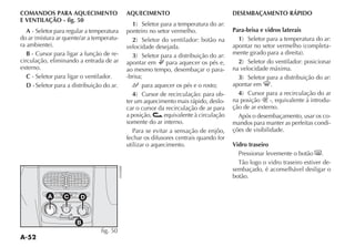 A-52
COMANDOS PARA AQUECIMENTO
E VENTILAÇÃO - fig. 50
A - Seletor para regular a temperatura
-
B - Cursor para ligar a função de re-
circulação, eliminando a entrada de ar
externo.
C - Seletor para ligar o ventilador.
D -Seletor para a distribuição do ar.
AQUECIMENTO
1
ponteiro no setor vermelho.
2
velocidade desejada.
3
apontar em ® para aquecer os pés e,
ao mesmo tempo, desembaçar o para-
-brisa;
M para aquecer os pés e o rosto;
4 -
ter um aquecimento mais rápido, deslo-
car o cursor da recirculação de ar para
a posição, equivalente à circulação
somente do ar interno.
Para se evitar a sensação de enjôo,
fechar os difusores centrais quando for
utilizar o aquecimento.
DESEMBAÇAMENTO RÁPIDO
Para-brisa e vidros laterais
1
-
2
na velocidade máxima.
3
apontar em -.
4
na posição -, equivalente à introdu-
ção de ar externo.
Após o desembaçamento, usar os co-
mandos para manter as perfeitas condi-
ções de visibilidade.
Vidro traseiro
Pressionar levemente o botão (.
-
sembaçado, é aconselhável desligar o
botão.
0
1
2
3
4
MAX
fig. 50
 