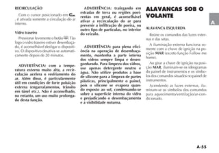 A-55
A
RECIRCULAÇÃO
Com o cursor posicionado em
, é ativada somente a circulação do ar
interno.
Vidro traseiro
Pressionar levemente o botão (
logo o vidro traseiro estiver desembaça-
do, é aconselhável desligar o dispositi-
vo. O dispositivo desativa-se automati-
camente depois de 20 minutos.
ADVERTÊNCIA: com a tempe-
ratura externa muito alta, a recir-
culação acelera o resfriamento do
ar. Além disso, é particularmente
útil em condições de forte poluição
externa (engarrafamentos, trânsito
em túnel etc.). Não é aconselhado,
no entanto, um uso muito prolonga-
do desta função.
ADVERTÊNCIA: trafegando em
estradas de terra ou regiões poei-
rentas em geral, é aconselhável
ativar a recirculação do ar para
prevenir a infiltração de poeira, ou
outro tipo de partículas, no interior
do veículo.
ADVERTÊNCIA: para plena efici-
ência na operação de desembaça-
mento, mantenha a parte interna
dos vidros sempre limpa e desen-
gordurada. Para limpeza dos vidros,
use apenas detergente neutro e
água. Não utilize produtos a base
de silicone para a limpeza de partes
plásticas, principalmente o painel,
pois o silicone se evapora quan-
do exposto ao sol, condensando-se
sobre a superfície interna do vidro
e prejudicando o desembaçamento
e a visibilidade noturna.
ALAVANCAS SOB O
VOLANTE
ALAVANCA ESQUERDA
Reúne os comandos das luzes exter-
nas e das setas.
A iluminação externa funciona so-
mente com a chave de ignição na po-
sição MAR
Ao girar a chave de ignição na posi-
ção MAR, iluminam-se os ideogramas
do painel de instrumentos e os símbo-
los dos comandos situados no painel de
instrumentos.
Acendendo as luzes externas, ilu-
minam-se os símbolos dos comandos
para aquecimento/ventilação/ar-con-
dicionado.
 