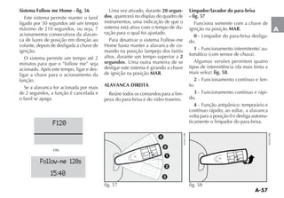 A-57
A
Sistema Follow me Home - fig. 56
Este sistema permite manter o farol
ligado por 30 segundos até um tempo
máximo de 210 segundos, ou seja, 7
acionamentos consecutivos da alavan-
ca de luzes de posição em direção ao
volante, depois de desligada a chave de
ignição.
O sistema permite um tempo até 2
acionado. Após este tempo, ligar e des-
ligar a chave para o acionamento da
função.
Se a alavanca for acionada por mais
de 2 segundos, a função é cancelada e
o farol se apaga.
Uma vez ativado, durante 20 segun-
dos
instrumentos, uma indicação de que o
sistema está ativo com o tempo de du-
ração para o qual foi ajustado.
Home basta manter a alavanca de co-
mando na posição lampejo dos faróis
altos, durante um tempo superior a 2
segundos. Uma outra maneira de se
desligar este sistema é girando a chave
de ignição na posição MAR.
ALAVANCA DIREITA
Reúne todos os comandos para a lim-
peza do para-brisa e do vidro traseiro.
Limpador/lavador do para-brisa
- fig. 57
Funciona somente com a chave de
ignição na posição MAR.
0 - Limpador do para-brisa desliga-
do.
1 - Funcionamento intermitente/ au-
Algumas versões permitem quatro
fig. 58.
2 - Funcionamento contínuo e len-
to.
3 - Funcionamento contínuo e rápi-
do.
4
contínuo rápido; ao soltar, a alavanca
volta para a posição 0 e desliga automa-
ticamente o limpador do para-brisa.F120
Follow me 120s
15:40
fig. 58fig. 57
ou
 
