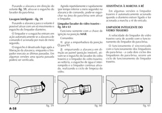 A-58
Puxando a alavanca em direção do
volante fig. 59, ativa-se o esguicho do
lavador do para-brisa.
Lavagem inteligente - fig. 59
Puxando a alavanca para o volante é
possível ativar com um só movimento o
esguicho do limpador dianteiro.
O limpador e o esguicho entram em
ação automaticamente se a alavanca de
comando é acionada por mais de meio
segundo.
O esguicho é desativado logo após a
liberação da alavanca, enquanto o lim-
pador executa as últimas passadas. Em
algumas versões uma quarta passada
poderá ser verificada.
Agindo repetidamente e rapidamente
alavanca de comando, pode-se esgui-
char na área do para-brisa sem ativar
o limpador.
Limpador/lavador do vidro traseiro -
fig. 60 e 61
Funciona somente com a chave de
ignição na posição MAR.
Comandos:
1
å para ';
2 -
-
vam-se o esguicho do lavador do vidro
traseiro e o limpador do vidro traseiro;
ao soltá-la, o esguicho de água é inter-
rompido e o limpador continua ativa-
do, realizando o ciclo de limpeza do
vidro.
ASSISTÊNCIA À MARCHA A RÉ
Em algumas versões o limpador
traseiro é automaticamente acionado
quando o dianteiro estiver ligado e for
acionada a marcha a ré do veículo.
LIMPADOR INTELIGENTE DO
VIDRO TRASEIRO
A velocidade do limpador do vidro
traseiro varia de acordo com o funcio-
namento do limpador do para-brisa.
O funcionamento é sincronizado
com o funcionamento dos limpadores
do para-brisa - a cada dois ciclos dos
limpadores do para-brisa, ocorre um
ciclo de funcionamento do limpador
traseiro.
fig. 59 fig. 60 fig. 61
 