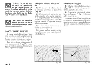 A-78
ADVERTÊNCIA: se hou-
ver carga no porta-malas
ou no compartimento de
carga, é melhor, viajando à noite,
controlar e regular a altura do facho
luminoso dos faróis de luz baixa
(ver “Faróis” neste capítulo).
Em caso de acidente,
objetos pesados não amar-
rados podem causar graves
danos aos passageiros.
BANCO TRASEIRO BIPARTIDO
O banco traseiro bipartido em algu-
mas versões permite ampliar apenas
parte do porta-malas, tendo a opção de
rebater o banco individual ou duplo.
Para isso, destravar a alavanca da di-
reita ou da esquerda A-fig. 97 e rebater
para a frente o encosto até obter uma
única superfície de carga.
Para repor o banco na posição nor-
mal
1 -
ro completo utilizando os puxadores
A-fig. 99.
2 -
sando os cintos pelos lados, encaixan-
do os dispositivos de travamento do
encosto nos seus respectivos pinos. Em
seguida, verificar se o encosto está de-
vidamente travado.
3 -
montar os apoia-cabeças.
Com banco duplo, é possível rebater
separadamente a parte esquerda ou di-
reita do banco.
Para remover o bagagito
1
A-fig. 100 dos dois tirantes, despren-
dendo as argolas dos pinos.
2 -
lação do bagagito A-fig. 101 de suas
sedes e removê-lo.
Uma vez removido o bagagito, o
mesmo pode ser posicionado transver-
salmente entre os encostos dos bancos
da frente e o assento rebatido do banco
de trás.
A
fig. 100
A
fig. 101
 