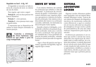 A-81
A
Regulador no farol - A-fig. 107
O regulador se encontra no lado in-
terno do conjunto do farol, no interior
do vão do motor.
Para regular, agir como a seguir:
Posição 0 - uma ou duas pessoas nos
bancos dianteiros
Posição 1 - cinco pessoas.
Posição 2 - cinco pessoas mais carga
no porta-malas.
É importante que os dispositivos de
ambos os faróis estejam orientados na
mesma posição.
Controlar a orientação
dos feixes luminosos cada
vez que mudar o peso da
carga transportada.
DRIVE BY WIRE
É um sistema eletrônico de controle
da aceleração que substitui o cabo do
acelerador. A aceleração do veículo,
através do pedal, é transmitida a uma
central eletrônica por impulsos elétri-
cos, que gerencia a abertura da borbo-
leta de aceleração. Este sistema evita o
desconforto dos trancos na aceleração
causados, sobretudo, em retomadas ou
desacelerações muito rápidas.
Quando a bateria é desligada, a cen-
tral perde a referência da posição do pe-
dal do acelerador, neste caso, o veículo
fica sem a aceleração. Para que possa
posição do pedal acelerador, voltando
à situação normal proceder da seguinte
forma:
- ligar a chave de ignição sem ligar o
motor e aguardar 40 segundos, logo em
seguida ligar o motor.
SISTEMA
ADVENTURE
LOCKER
Algumas versões Adventure podem
estar equipadas com um sistema deno-
um sistema de bloqueio do dispositivo
como diferencial, o qual se constitui
em um recurso adicional nas situações
de emergência em que ocorre a perda
de atrito/aderência de uma das rodas
O diferencial automotivo é um sis-
tema que auxilia o veículo nas curvas,
efetuando uma equalização de veloci-
dades entre as rodas motrizes. Se o sis-
tema não existisse, o controle direcional
de um veículo seria muito difícil já que
a roda situada do lado externo da cur-
va apresentaria a tendência a arrastar a
roda interna, devido ao percurso natu-
ralmente maior que a primeira precisa
percorrer.
0
1
2
A
fig. 107
 