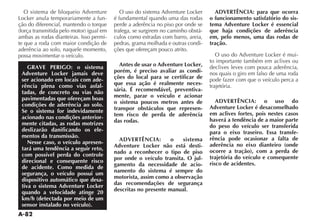 A-82
O sistema de bloqueio Adventure
Locker anula temporariamente a fun-
ção do diferencial, mantendo o torque
ambas as rodas dianteiras. Isso permi-
te que a roda com maior condição de
aderência ao solo, naquele momento,
possa movimentar o veículo.
GRAVE PERIGO: o sistema
Adventure Locker jamais deve
ser acionado em locais com ade-
rência plena como vias asfal-
tadas, de concreto ou vias não
pavimentadas que ofereçam boas
condições de aderência ao solo.
Se o sistema for indevidamente
acionado nas condições anterior-
mente citadas, as rodas motrizes
deslizarão danificando os ele-
mentos da transmissão.
Nesse caso, o veículo apresen-
tará uma tendência a seguir reto,
com possível perda do controle
direcional e consequente risco
de acidente. Como medida de
segurança, o veículo possui um
dispositivo automático que desa-
tiva o sistema Adventure Locker
quando a velocidade atinge 20
km/h (detectada por meio de um
sensor instalado no veículo).
O uso do sistema Adventure Locker
é fundamental quando uma das rodas
perde a aderência no piso por onde se
trafega, se surgirem no caminho obstá-
culos como estradas com barro, areia,
pedras, grama molhada e outras condi-
ções que ofereçam pouco atrito.
Antes de usar o Adventure Locker,
porém, é preciso avaliar as condi-
ções do local para se certificar de
que essa ação é realmente neces-
sária. É recomendável, preventiva-
mente, parar o veículo e acionar
o sistema poucos metros antes de
transpor obstáculos que represen-
tem risco de perda de aderência
das rodas.
ADVERTÊNCIA: o sistema
Adventure Locker não está desti-
nado a reconhecer o tipo de piso
por onde o veículo transita. O jul-
gamento da necessidade de acio-
namento do sistema é sempre do
motorista, assim como a observação
das recomendações de segurança
descritas no presente manual.
ADVERTÊNCIA: para que ocorra
o funcionamento satisfatório do sis-
tema Adventure Locker é essencial
que haja condições de aderência
em, pelo menos, uma das rodas de
tração.
O uso do Adventure Locker é mui-
to importante também em aclives ou
declives leves com pouca aderência,
nos quais o giro em falso de uma roda
pode fazer com que o veículo perca a
trajetória.
ADVERTÊNCIA: o uso do
Adventure Locker é desaconselhado
em aclives fortes, pois nestes casos
haverá a tendência de a maior parte
do peso do veículo ser transferida
para o eixo traseiro. Essa transfe-
rência pode ocasionar a falta de
aderência no eixo dianteiro (onde
ocorre a tração), com a perda de
trajetória do veículo e consequente
risco de acidentes.
 