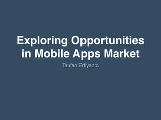 Exploring Opportunities
in Mobile Apps Market
Taufan Erﬁyanto
 