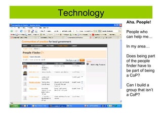 Technology Aha. People! People who can help me… In my area… Does being part of the people  finder have to  be part of being a CoP? Can I build a  group that isn’t a CoP? 