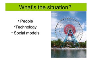 What’s the situation?  People Technology Social models 