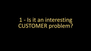 1 - Is it an interesting
CUSTOMER problem?
 
