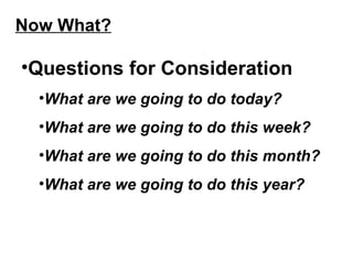 Now What? <ul><li>Questions for Consideration </li></ul><ul><ul><li>What are we going to do today? </li></ul></ul><ul><ul>...