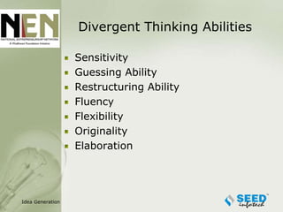 Divergent Thinking Abilities

                  Sensitivity
                  Guessing Ability
                  Restructuring Ability
                  Fluency
                  Flexibility
                  Originality
                  Elaboration




Idea Generation
 