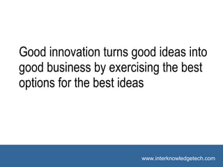 Suggested Vocabulary Good innovation turns good ideas into good business by exercising the best options for the best ideas 