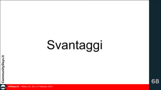 Svantaggi
!68
#CDays14 – Milano 25, 26 e 27 Febbraio 2014

 