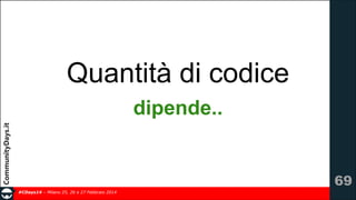 Quantità di codice
dipende..

!69
#CDays14 – Milano 25, 26 e 27 Febbraio 2014

 
