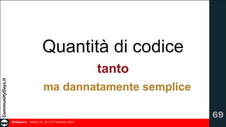 Quantità di codice
tanto
ma dannatamente semplice
!69
#CDays14 – Milano 25, 26 e 27 Febbraio 2014

 