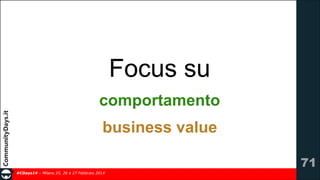 Focus su
comportamento
business value
!71
#CDays14 – Milano 25, 26 e 27 Febbraio 2014

 