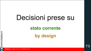 Decisioni prese su
stato corrente
by design
!72
#CDays14 – Milano 25, 26 e 27 Febbraio 2014

 