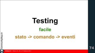 Testing
facile
stato -> comando -> eventi
!74
#CDays14 – Milano 25, 26 e 27 Febbraio 2014

 