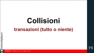 Collisioni
transazioni (tutto o niente)

!75
#CDays14 – Milano 25, 26 e 27 Febbraio 2014

 