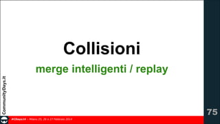 Collisioni
merge intelligenti / replay

!75
#CDays14 – Milano 25, 26 e 27 Febbraio 2014

 