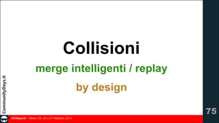 Collisioni
merge intelligenti / replay
by design
!75
#CDays14 – Milano 25, 26 e 27 Febbraio 2014

 
