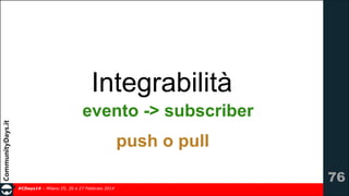 Integrabilità
evento -> subscriber
push o pull
!76
#CDays14 – Milano 25, 26 e 27 Febbraio 2014

 