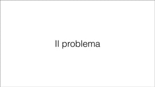 Il problema

#CDays14 – Milano 25, 26 e 27 Febbraio 2014

 