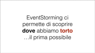 EventStorming ci
permette di scoprire
dove abbiamo torto
…il prima possibile
#CDays14 – Milano 25, 26 e 27 Febbraio 2014

 