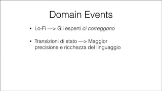 Domain Events
•

Lo-Fi —> Gli esperti ci correggono

•

Transizioni di stato —> Maggior
precisione e ricchezza del linguaggio

#CDays14 – Milano 25, 26 e 27 Febbraio 2014

 