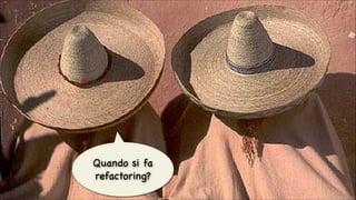 Quando si fa
refactoring?
#CDays14 – Milano 25, 26 e 27 Febbraio 2014

© Alberto Brandolini 2013

 