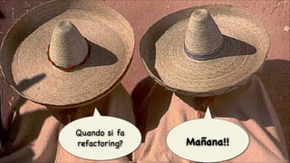 Quando si fa
refactoring?
#CDays14 – Milano 25, 26 e 27 Febbraio 2014

Mañana!!
© Alberto Brandolini 2013

 