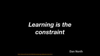 Learning is the
constraint

#CDays14 – Milano 25, 26 e 27 Febbraio 2014
http://dannorth.net/2010/08/30/introducing-deliberate-discovery/

Dan North

 