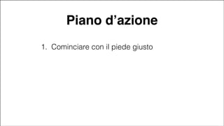 Piano d’azione
1. Cominciare con il piede giusto

#CDays14 – Milano 25, 26 e 27 Febbraio 2014

 