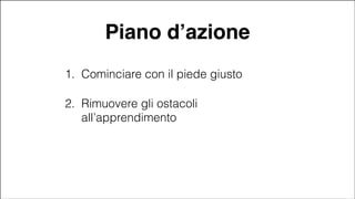 Piano d’azione
1. Cominciare con il piede giusto
2. Rimuovere gli ostacoli
all’apprendimento

#CDays14 – Milano 25, 26 e 27 Febbraio 2014

 